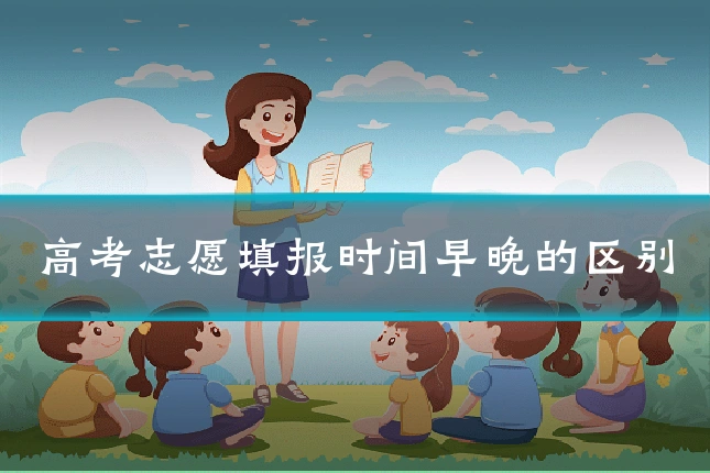 高考志愿填报时间早晚的区别