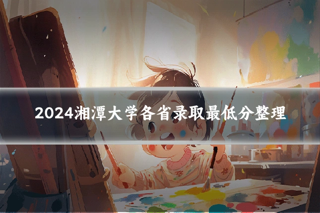 2024湘潭大学各省录取最低分整理