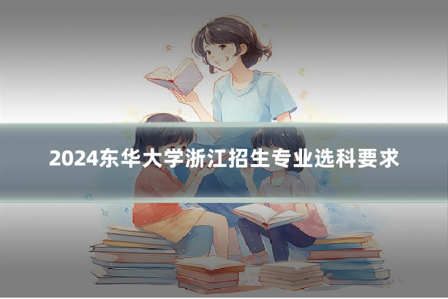 2024东华大学浙江招生专业选科要求
