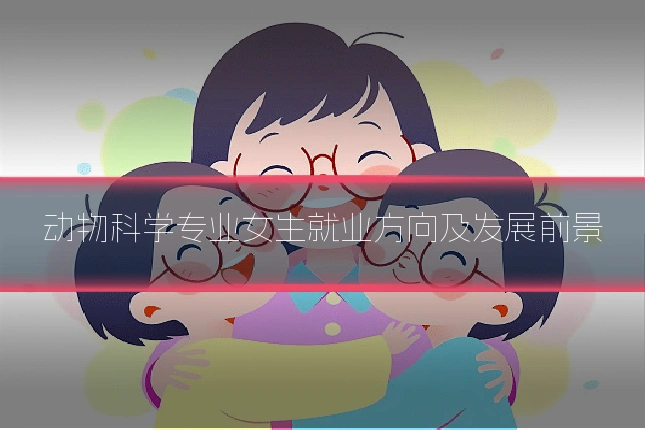 动物科学专业女生就业方向及发展前景