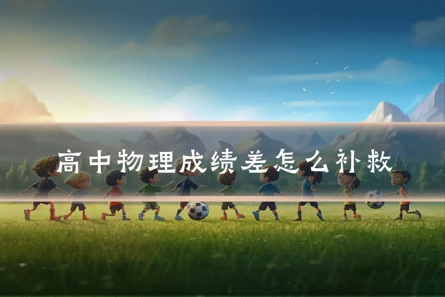 高中物理成绩差怎么补救