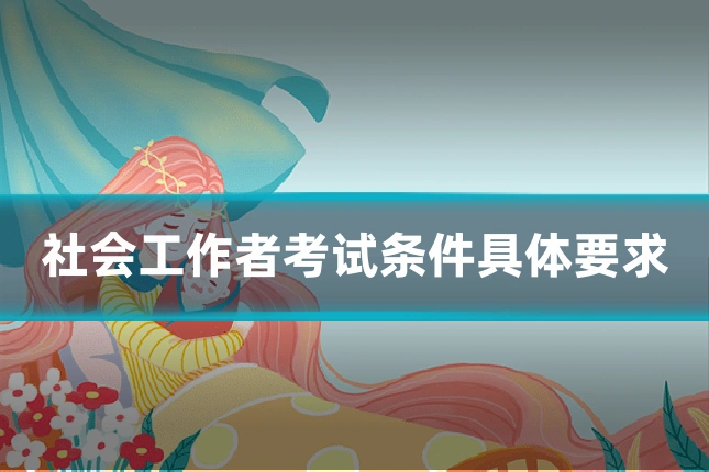 社会工作者考试条件具体要求