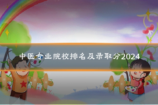 中医专业院校排名及录取分2024