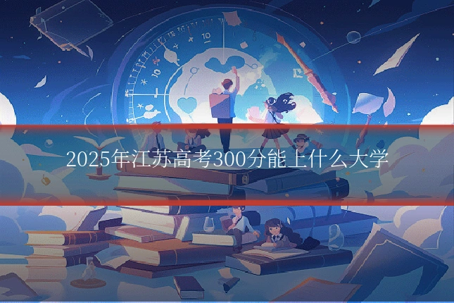 2025年江苏高考300分能上什么大学