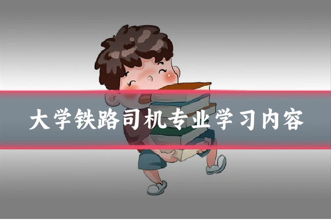大学铁路司机专业学习内容