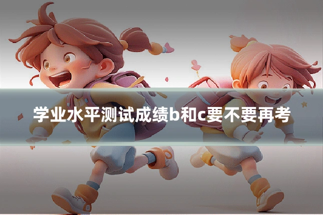 学业水平测试成绩b和c要不要再考