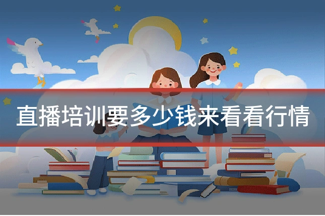 直播培训要多少钱来看看行情