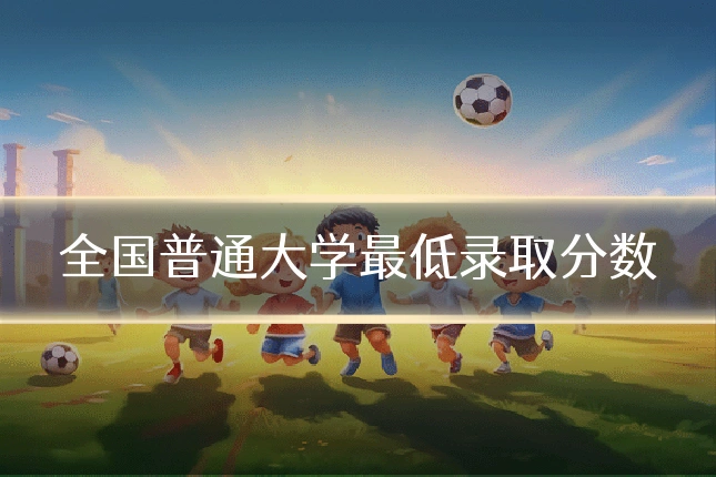 全国普通大学最低录取分数