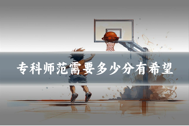 专科师范需要多少分有希望