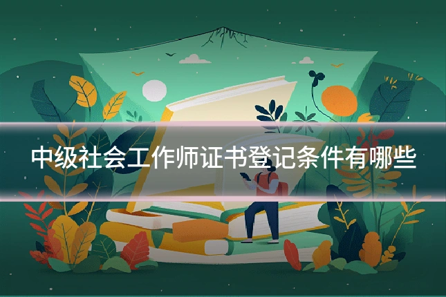 中级社会工作师证书登记条件有哪些
