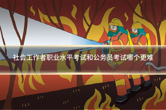社会工作者职业水平考试和公务员考试哪个更难