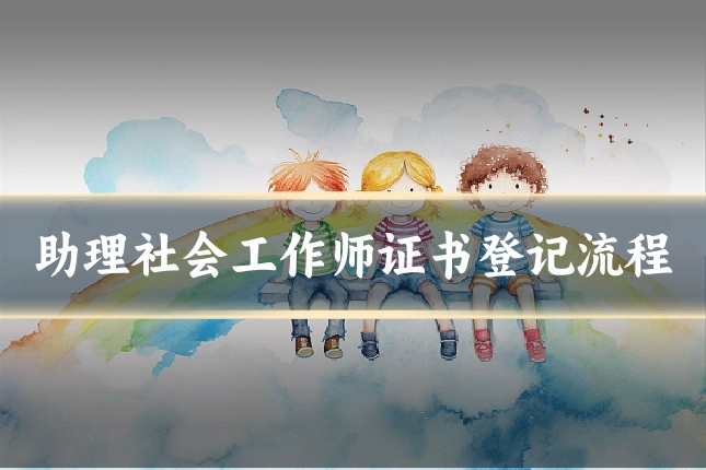 助理社会工作师证书登记流程