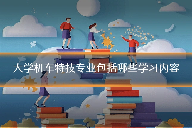 大学机车特技专业包括哪些学习内容
