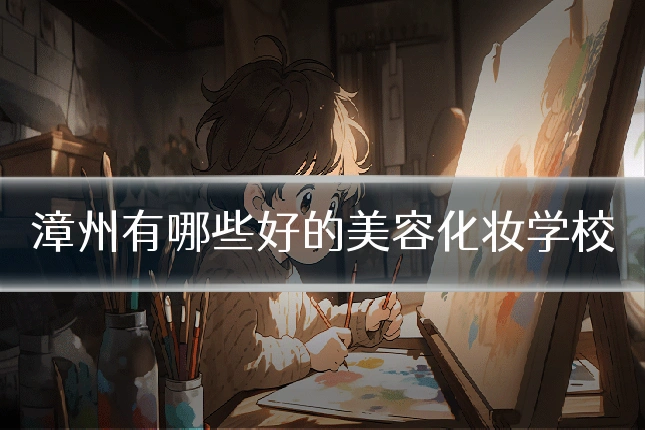 漳州有哪些好的美容化妆学校