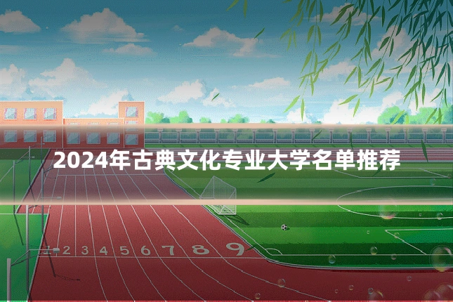 2024年古典文化专业大学名单推荐