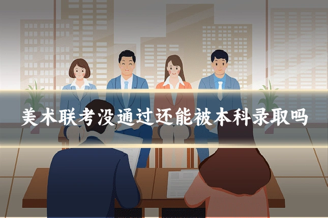 美术联考没通过还能被本科录取吗