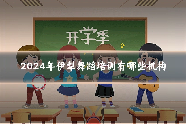 2024年伊犁舞蹈培训有哪些机构