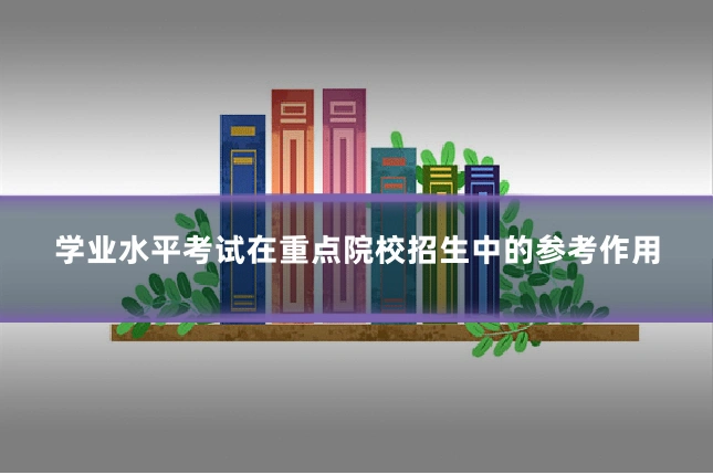 学业水平考试在重点院校招生中的参考作用