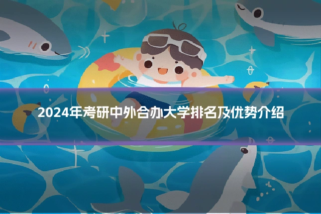 2024年考研中外合办大学排名及优势介绍