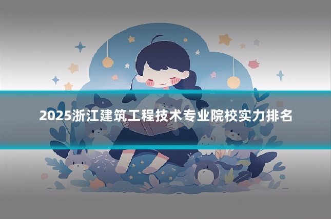 2025浙江建筑工程技术专业院校实力排名