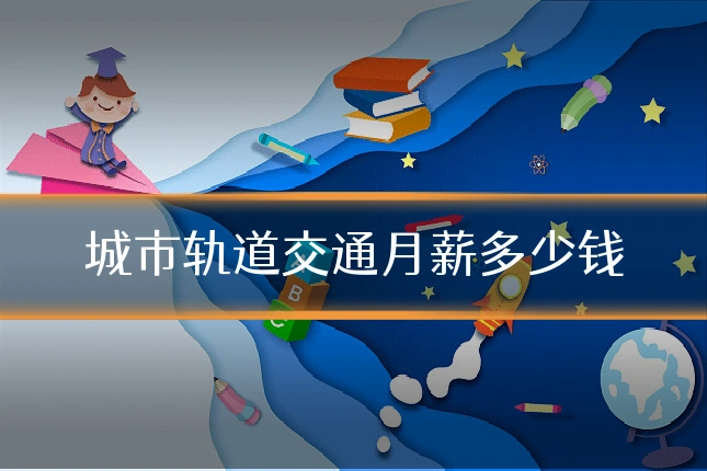 城市轨道交通月薪多少钱
