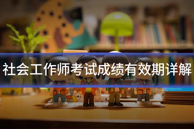社会工作师考试成绩有效期详解