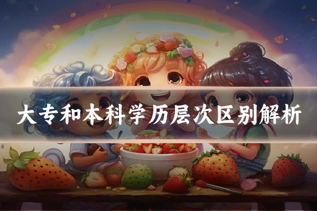 大专和本科学历层次区别解析