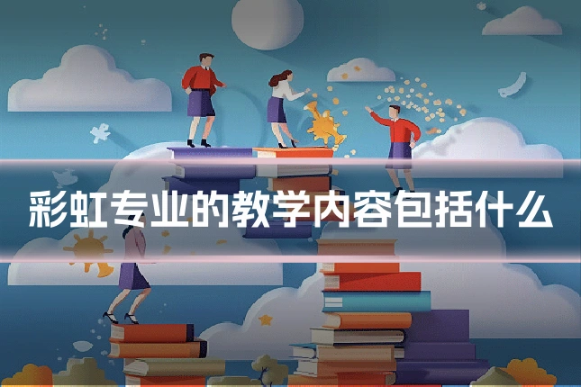 彩虹专业的教学内容包括什么