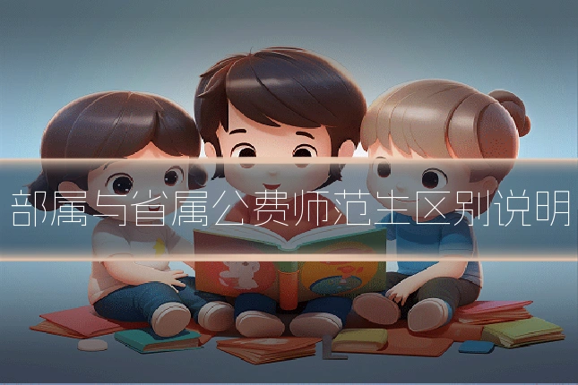 部属与省属公费师范生区别说明