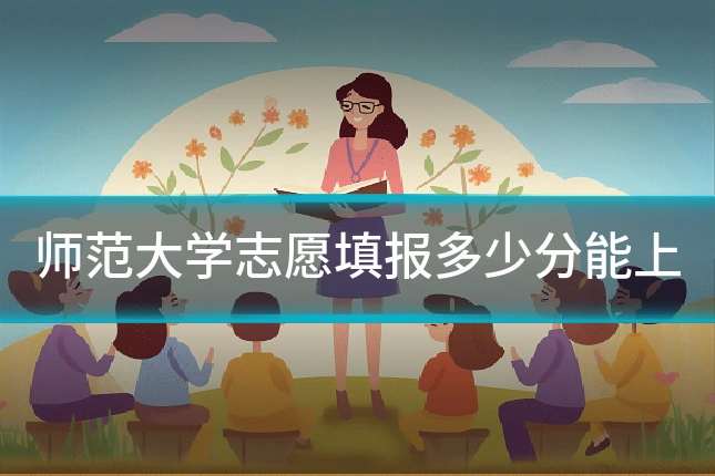 师范大学志愿填报多少分能上
