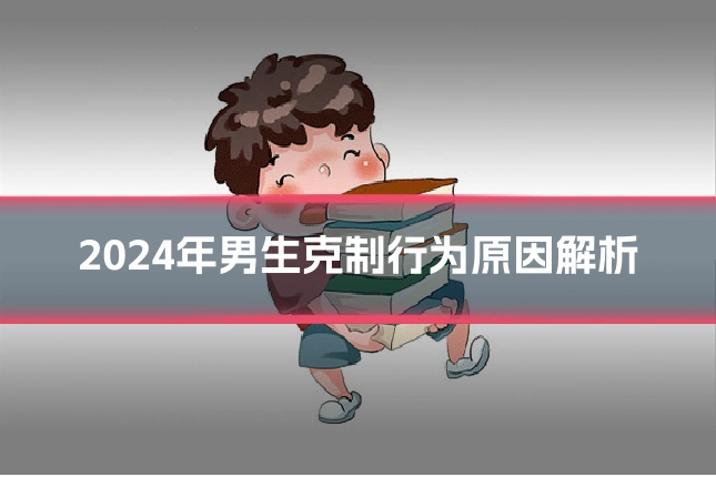2024年男生克制行为原因解析