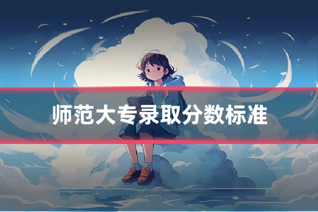 师范大专录取分数标准