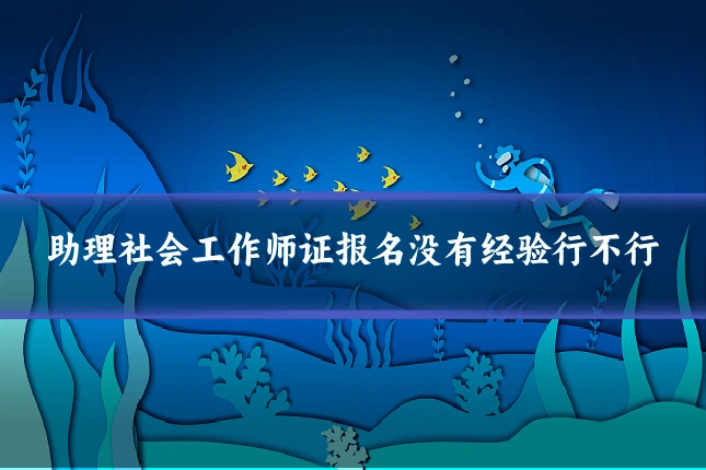 助理社会工作师证报名没有经验行不行
