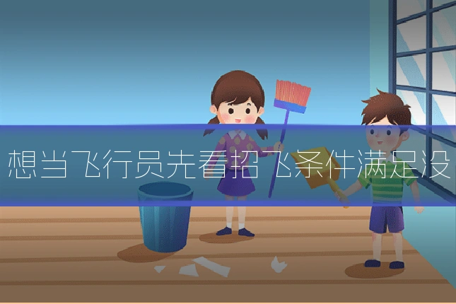想当飞行员先看招飞条件满足没