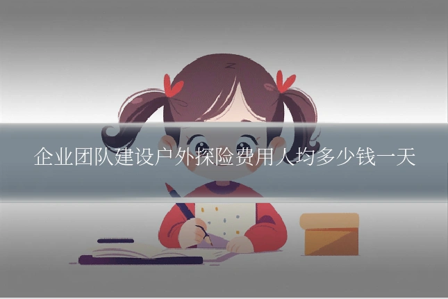 企业团队建设户外探险费用人均多少钱一天