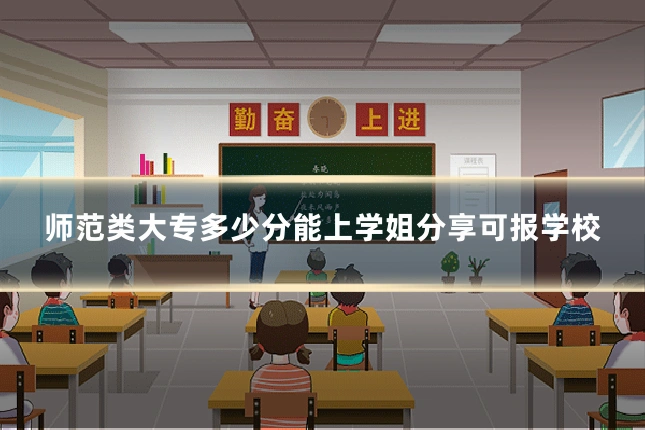 师范类大专多少分能上学姐分享可报学校