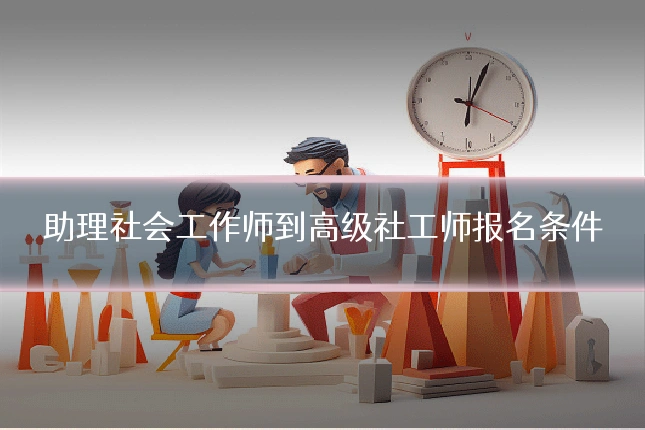 助理社会工作师到高级社工师报名条件