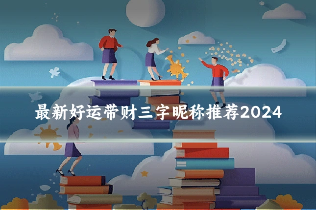 最新好运带财三字昵称推荐2024