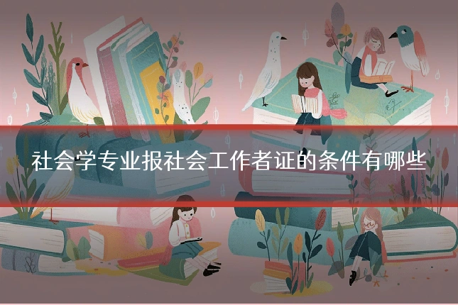 社会学专业报社会工作者证的条件有哪些