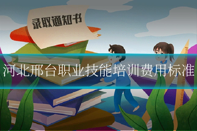 河北邢台职业技能培训费用标准