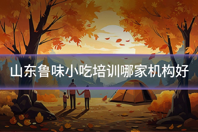 山东鲁味小吃培训哪家机构好