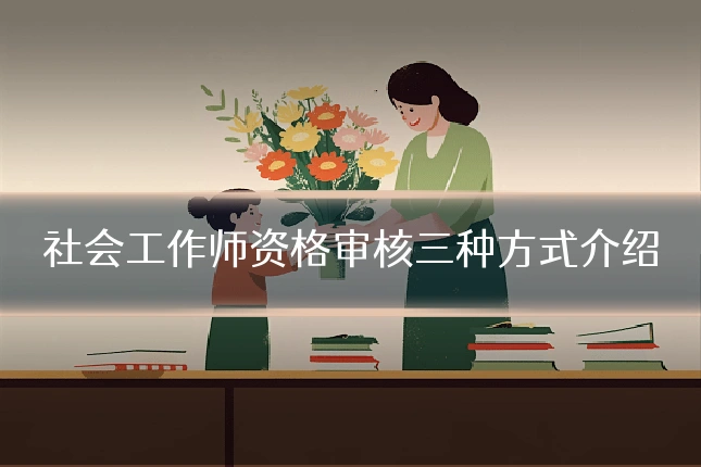社会工作师资格审核三种方式介绍