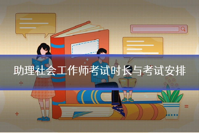 助理社会工作师考试时长与考试安排