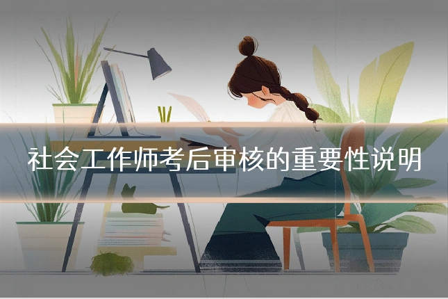 社会工作师考后审核的重要性说明