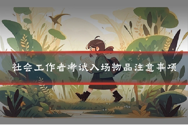 社会工作者考试入场物品注意事项