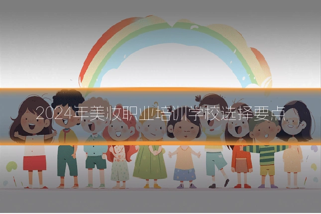 2024年美妆职业培训学校选择要点