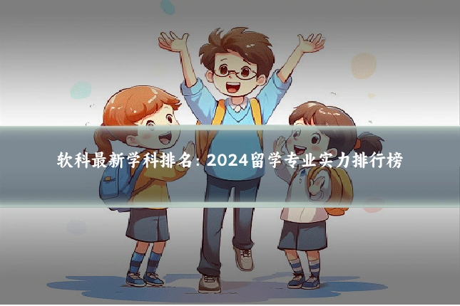 软科最新学科排名:2024留学专业实力排行榜