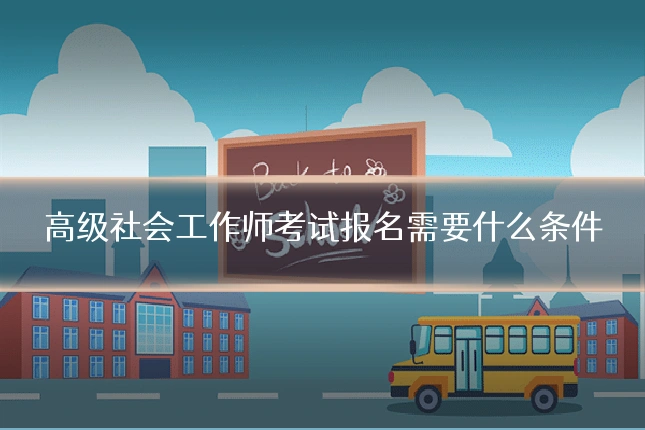 高级社会工作师考试报名需要什么条件