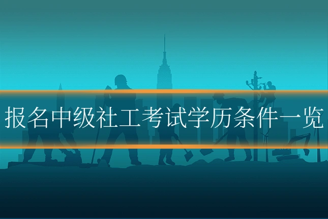 报名中级社工考试学历条件一览