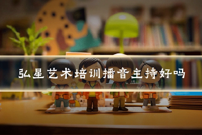 弘星艺术培训播音主持好吗